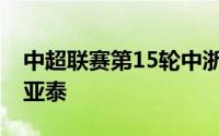 中超联赛第15轮中浙江队3比1逆转战胜长春亚泰