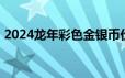 2024龙年彩色金银币价格 2024年06月18日