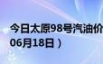 今日太原98号汽油价调整最新消息（2024年06月18日）