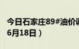 今日石家庄89#油价调整最新消息（2024年06月18日）