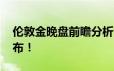 伦敦金晚盘前瞻分析 今晚“恐怖数据”将公布！