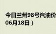 今日兰州98号汽油价调整最新消息（2024年06月18日）