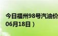 今日福州98号汽油价调整最新消息（2024年06月18日）