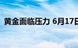 黄金面临压力 6月17日现货黄金收跌0 60%