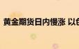 黄金期货日内慢涨 以色列战时内阁已经解散