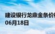 建设银行龙鼎金条价格今天多少一克 2024年06月18日