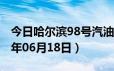 今日哈尔滨98号汽油价调整最新消息（2024年06月18日）