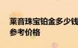 莱音珠宝铂金多少钱一克 2024年06月18日参考价格