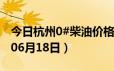 今日杭州0#柴油价格调整最新消息（2024年06月18日）