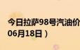 今日拉萨98号汽油价调整最新消息（2024年06月18日）