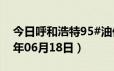 今日呼和浩特95#油价调整最新消息（2024年06月18日）