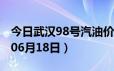 今日武汉98号汽油价调整最新消息（2024年06月18日）