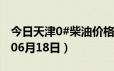 今日天津0#柴油价格调整最新消息（2024年06月18日）