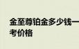 金至尊铂金多少钱一克 2024年06月18日参考价格