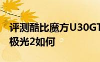 评测酷比魔方U30GT怎么样以及艾诺Novo7极光2如何