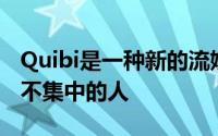 Quibi是一种新的流媒体服务非常适合注意力不集中的人