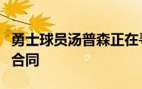 勇士球员汤普森正在寻求一份至少为期三年的合同