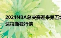 2024NBA总决赛迎来第五场争夺波士顿凯尔特人主场迎战达拉斯独行侠