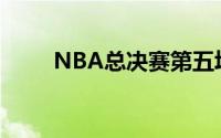 NBA总决赛第五场将在波士顿开打