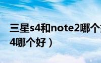 三星s4和note2哪个好（三星Note2和三星S4哪个好）