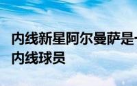 内线新星阿尔曼萨是一名篮下得分能力不俗的内线球员