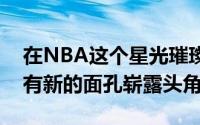 在NBA这个星光璀璨的舞台上每个赛季都会有新的面孔崭露头角