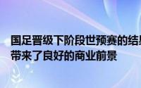 国足晋级下阶段世预赛的结果实际上也将给球队及中国足球带来了良好的商业前景