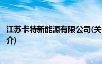 江苏卡特新能源有限公司(关于江苏卡特新能源有限公司的简介)