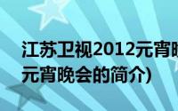 江苏卫视2012元宵晚会(关于江苏卫视2012元宵晚会的简介)