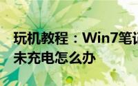 玩机教程：Win7笔记本充电显示电源已接通未充电怎么办