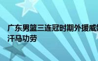 广东男篮三连冠时期外援威姆斯和马尚都为球队立下了诸多汗马功劳