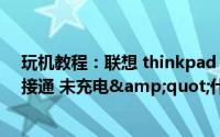 玩机教程：联想 thinkpad win7提示&quot;电源已接通 未充电&quot;什么原因怎么解决