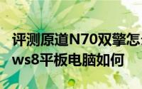 评测原道N70双擎怎么样以及乐凡F1 Windows8平板电脑如何