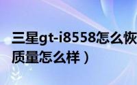 三星gt-i8558怎么恢复出厂设置（三星i8558质量怎么样）