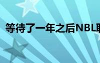 等待了一年之后NBL联赛以全新的面貌亮相