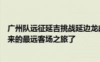 广州队远征延吉挑战延边龙鼎这场球应该是今年中甲开赛以来的最远客场之旅了