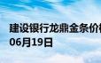 建设银行龙鼎金条价格今天多少一克 2024年06月19日