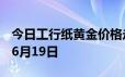 今日工行纸黄金价格走势图最新查询 2024年6月19日