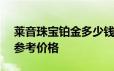 莱音珠宝铂金多少钱一克 2024年06月19日参考价格