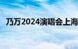 乃万2024演唱会上海站(时间+地点+门票)