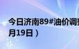 今日济南89#油价调整最新消息（2024年06月19日）