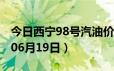 今日西宁98号汽油价调整最新消息（2024年06月19日）