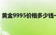 黄金9995价格多少钱一克 2024年06月19日