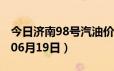 今日济南98号汽油价调整最新消息（2024年06月19日）