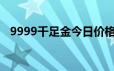 9999千足金今日价格表(2024年6月19日)