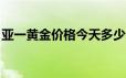 亚一黄金价格今天多少一克(2024年6月19日)