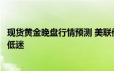 现货黄金晚盘行情预测 美联储降息路径不确定性使金价维持低迷