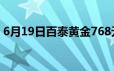 6月19日百泰黄金768元/克 铂金278 8元/克