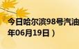 今日哈尔滨98号汽油价调整最新消息（2024年06月19日）