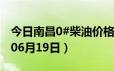 今日南昌0#柴油价格调整最新消息（2024年06月19日）